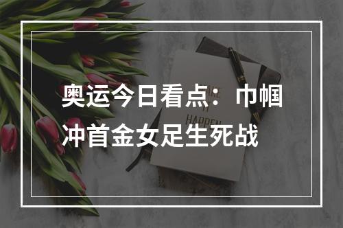 奥运今日看点：巾帼冲首金女足生死战