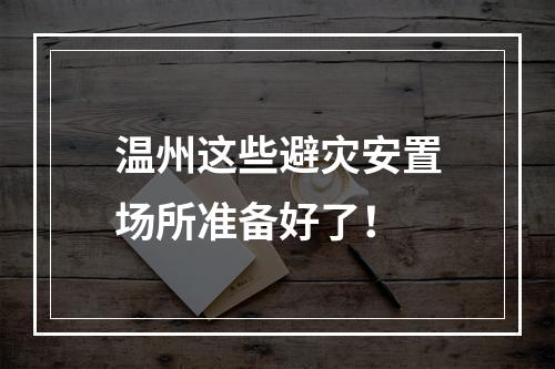 温州这些避灾安置场所准备好了！