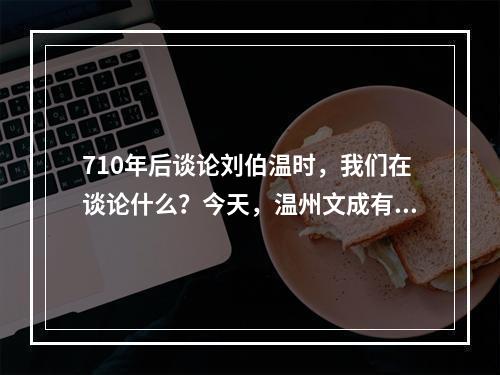 710年后谈论刘伯温时，我们在谈论什么？今天，温州文成有一场伯温文化“解码”大会
