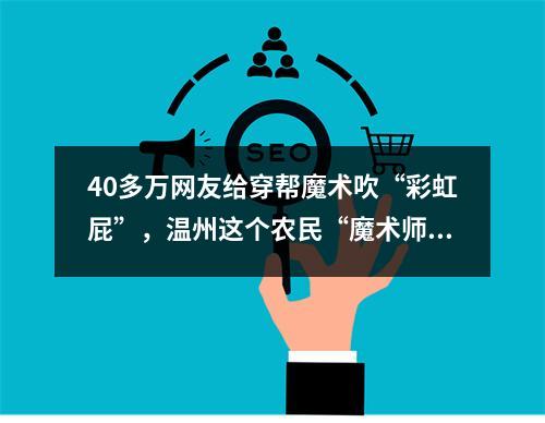 40多万网友给穿帮魔术吹“彩虹屁”，温州这个农民“魔术师”有何魔力？