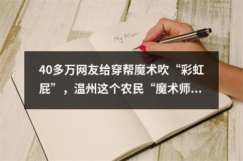 40多万网友给穿帮魔术吹“彩虹屁”，温州这个农民“魔术师”有何魔力？