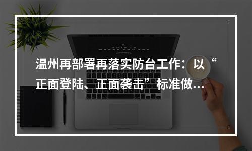 温州再部署再落实防台工作：以“正面登陆、正面袭击”标准做好充分准备