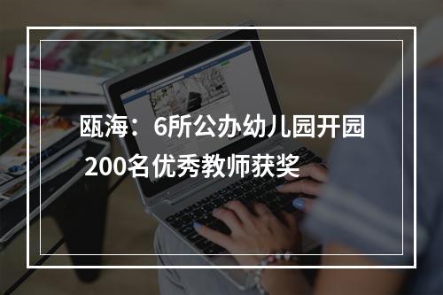 瓯海：6所公办幼儿园开园 200名优秀教师获奖
