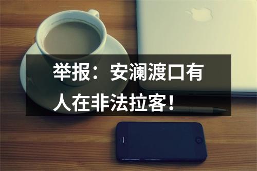 举报：安澜渡口有人在非法拉客！