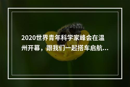 2020世界青年科学家峰会在温州开幕，跟我们一起搭车启航！