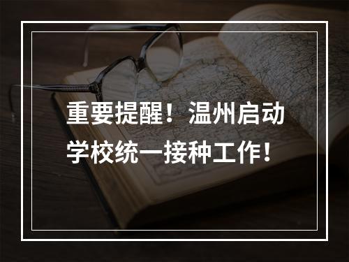重要提醒！温州启动学校统一接种工作！