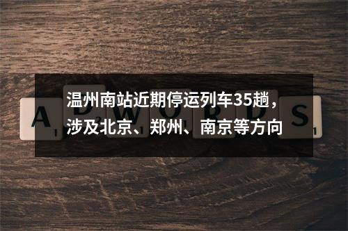 温州南站近期停运列车35趟，涉及北京、郑州、南京等方向
