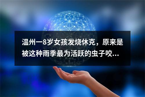 温州一8岁女孩发烧休克，原来是被这种雨季最为活跃的虫子咬了