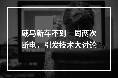 威马新车不到一周两次断电，引发技术大讨论