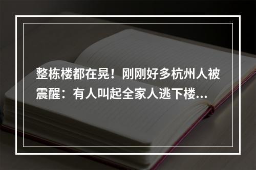 整栋楼都在晃！刚刚好多杭州人被震醒：有人叫起全家人逃下楼！浙江多地震感 ...