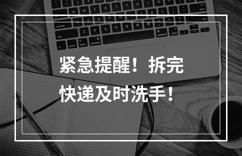 紧急提醒！拆完快递及时洗手！