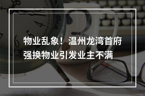 物业乱象！温州龙湾首府强换物业引发业主不满
