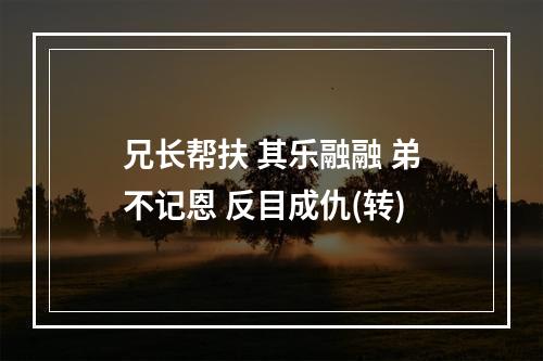 兄长帮扶 其乐融融 弟不记恩 反目成仇(转)
