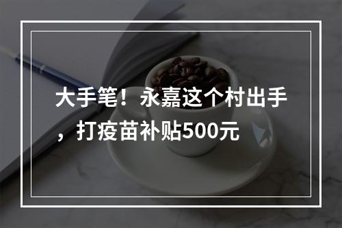 大手笔！永嘉这个村出手，打疫苗补贴500元