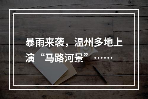 暴雨来袭，温州多地上演“马路河景”……