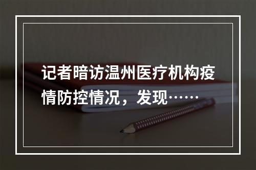记者暗访温州医疗机构疫情防控情况，发现……