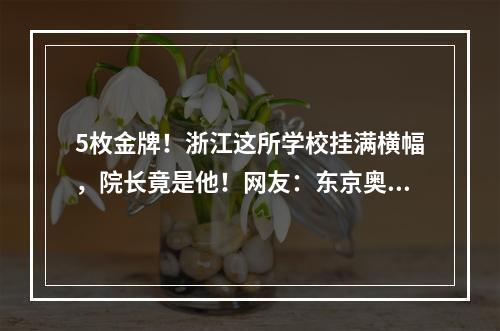 5枚金牌！浙江这所学校挂满横幅，院长竟是他！网友：东京奥运会成“校运会 ...