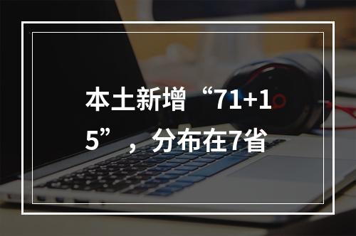 本土新增“71+15”，分布在7省