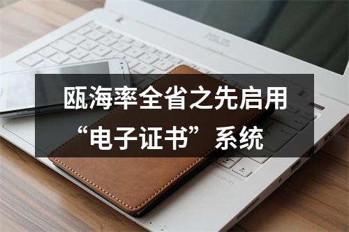 瓯海率全省之先启用“电子证书”系统