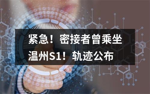 紧急！密接者曾乘坐温州S1！轨迹公布