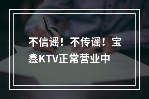 不信谣！不传谣！宝鑫KTV正常营业中