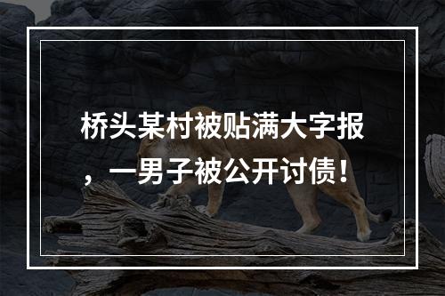 桥头某村被贴满大字报，一男子被公开讨债！