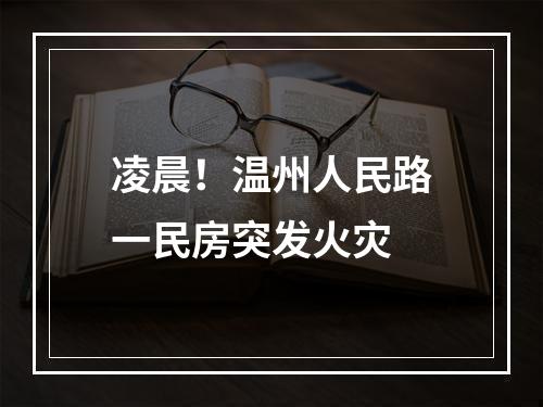 凌晨！温州人民路一民房突发火灾