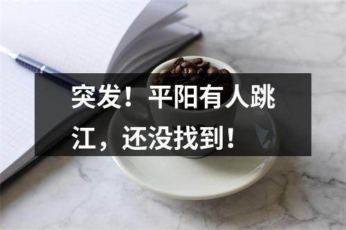 突发！平阳有人跳江，还没找到！