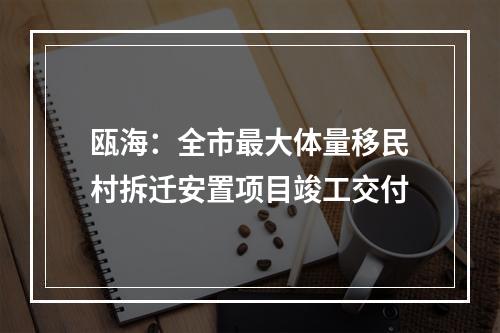 瓯海：全市最大体量移民村拆迁安置项目竣工交付