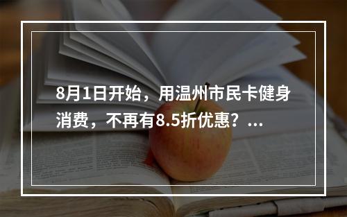 8月1日开始，用温州市民卡健身消费，不再有8.5折优惠？市体育局回应了！
