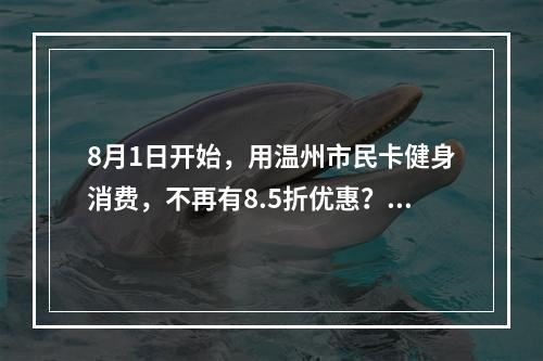 8月1日开始，用温州市民卡健身消费，不再有8.5折优惠？市体育局回应了！