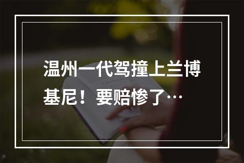 温州一代驾撞上兰博基尼！要赔惨了…