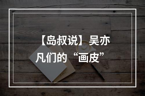 【岛叔说】吴亦凡们的“画皮”