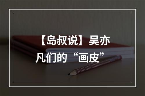 【岛叔说】吴亦凡们的“画皮”