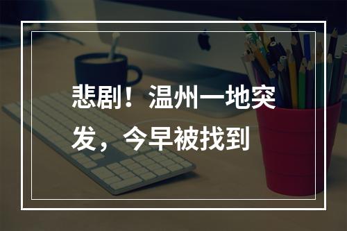 悲剧！温州一地突发，今早被找到