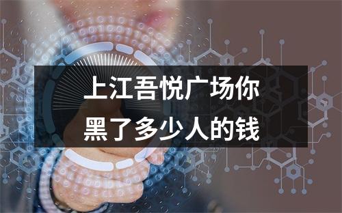 上江吾悦广场你黑了多少人的钱