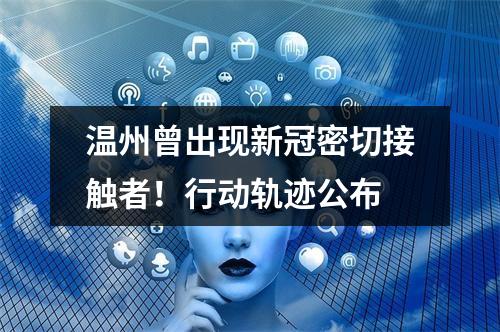 温州曾出现新冠密切接触者！行动轨迹公布