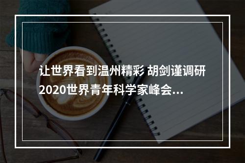 让世界看到温州精彩 胡剑谨调研2020世界青年科学家峰会宣传工作
