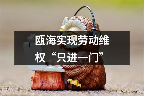 瓯海实现劳动维权“只进一门”