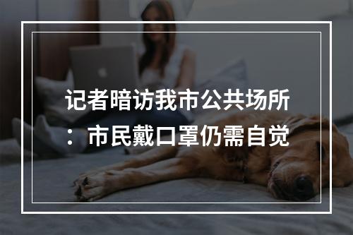 记者暗访我市公共场所：市民戴口罩仍需自觉