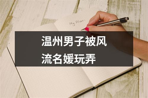 温州男子被风流名媛玩弄
