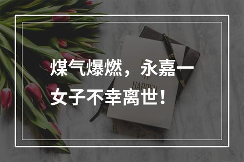 煤气爆燃，永嘉一女子不幸离世！