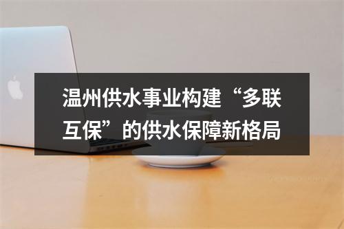 温州供水事业构建“多联互保”的供水保障新格局