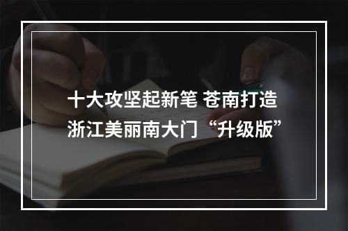 十大攻坚起新笔 苍南打造浙江美丽南大门“升级版”