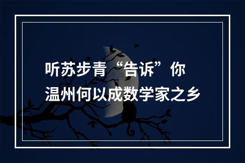 听苏步青“告诉”你 温州何以成数学家之乡