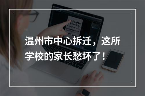 温州市中心拆迁，这所学校的家长愁坏了！