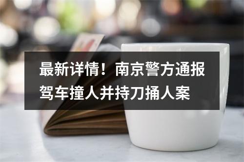 最新详情！南京警方通报驾车撞人并持刀捅人案