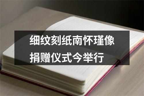 细纹刻纸南怀瑾像捐赠仪式今举行