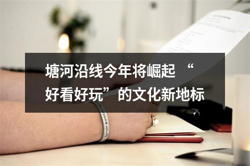 塘河沿线今年将崛起 “好看好玩”的文化新地标