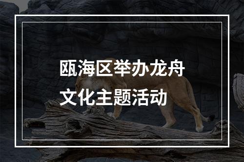 瓯海区举办龙舟文化主题活动